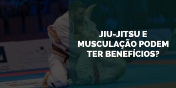 Jiu-Jitsu e Musculação Podem Ter Benefícios