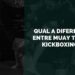 Qual a Diferença entre Muay Thai e Kickboxing