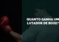 Quanto Ganha um Lutador de Boxe