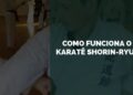 Como Funciona o Karatê Shorin-Ryu