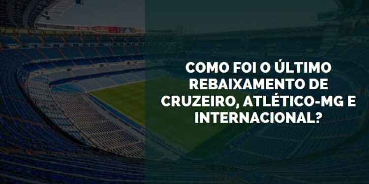 Como foi o último rebaixamento de Cruzeiro, Atlético-MG e Internacional