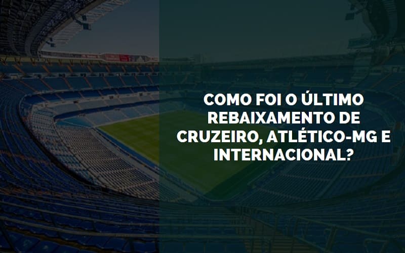 Como foi o último rebaixamento de Cruzeiro, Atlético-MG e Internacional