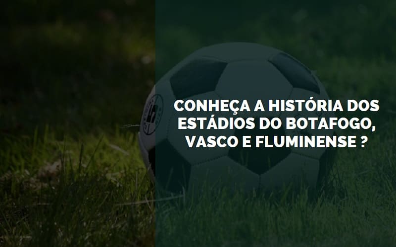 Conheça a história dos estádios do Botafogo, Vasco e Fluminense