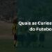 Quais as Curiosidades do Futebol