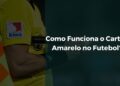 Como Funciona o Cartão Amarelo no Futebol