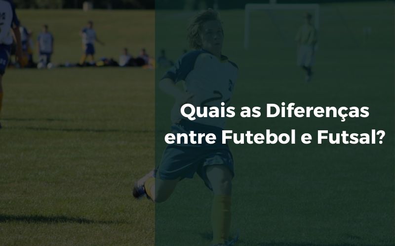 Quais as Diferenças entre Futebol e Futsal